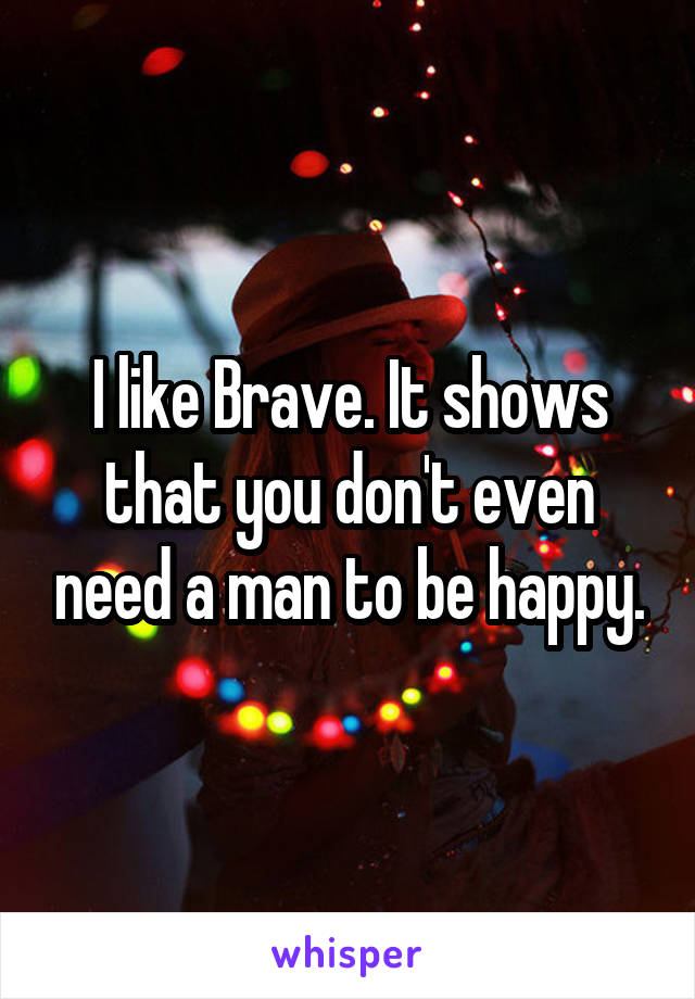 I like Brave. It shows that you don't even need a man to be happy.