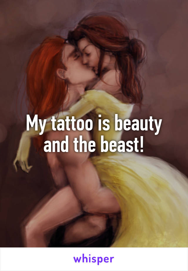 My tattoo is beauty and the beast!