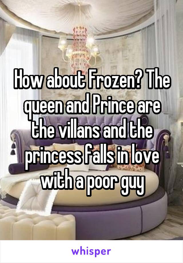 How about Frozen? The queen and Prince are the villans and the princess falls in love with a poor guy
