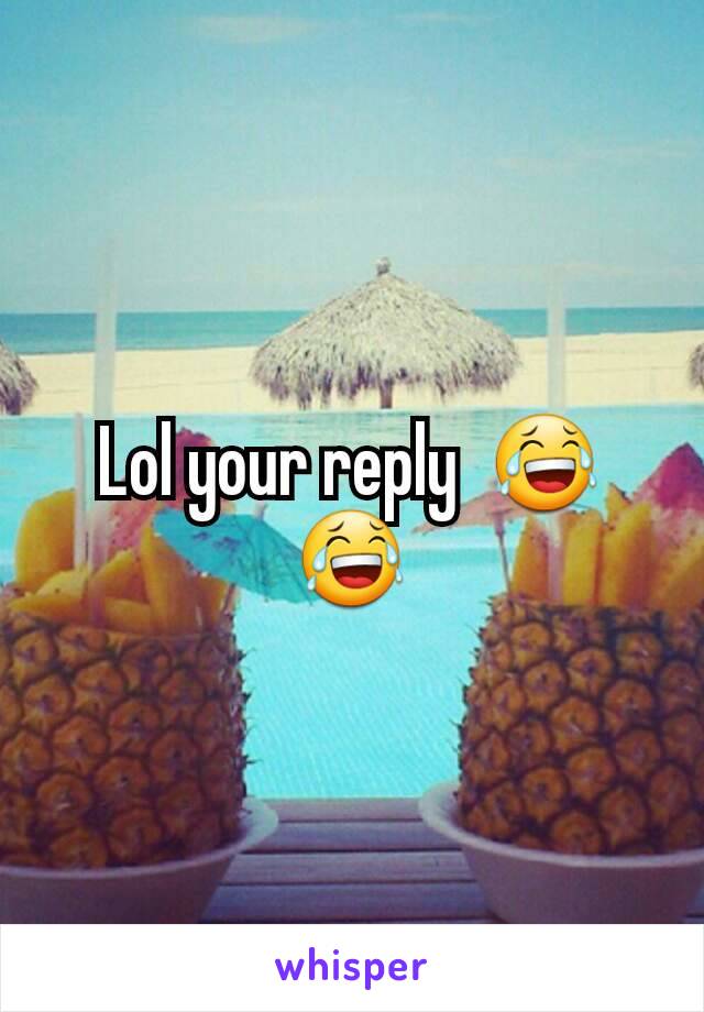 Lol your reply  😂😂