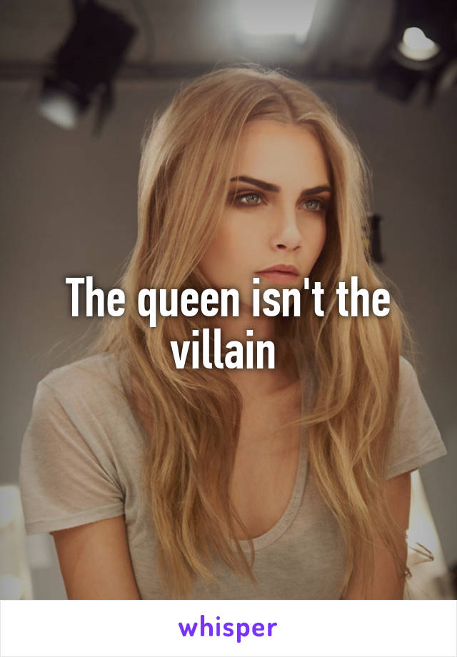 The queen isn't the villain 