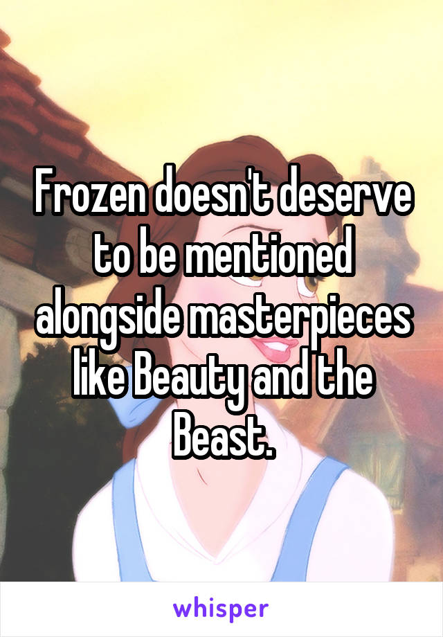 Frozen doesn't deserve to be mentioned alongside masterpieces like Beauty and the Beast.