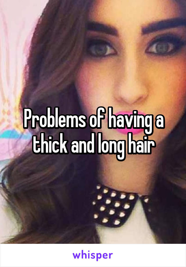 Problems of having a thick and long hair