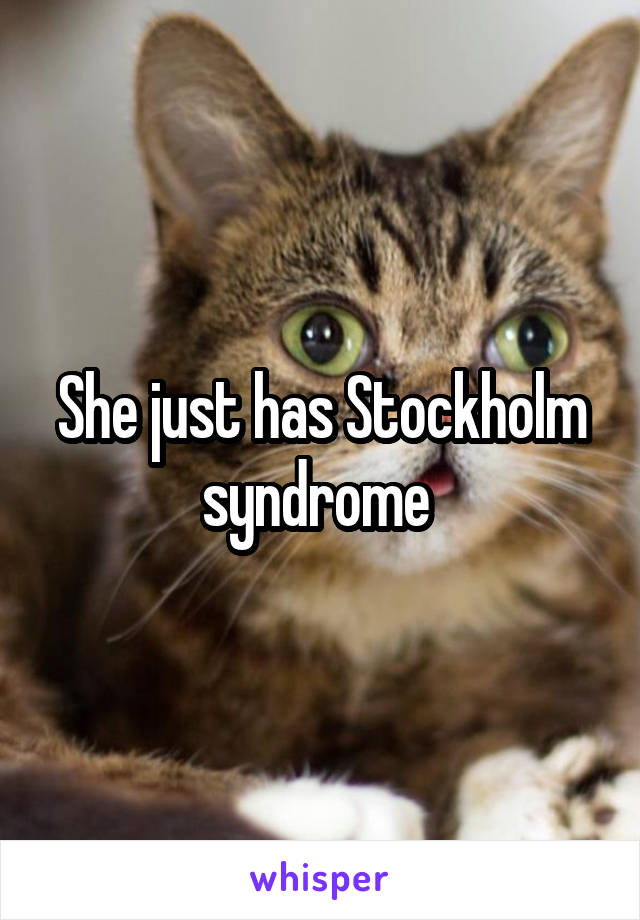 She just has Stockholm syndrome 