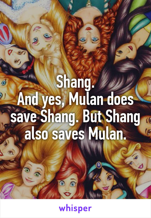 Shang.
And yes, Mulan does save Shang. But Shang also saves Mulan.