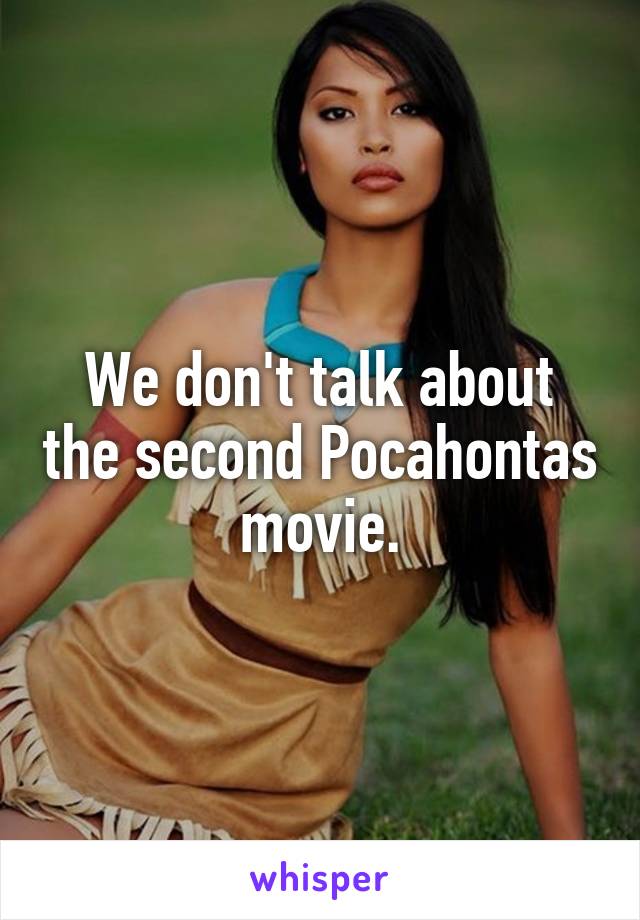 We don't talk about the second Pocahontas movie.