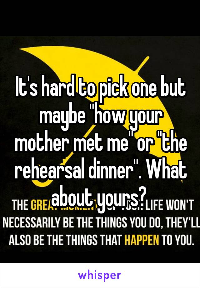 It's hard to pick one but maybe "how your mother met me" or "the rehearsal dinner". What about yours? 