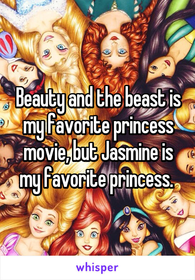 Beauty and the beast is my favorite princess movie, but Jasmine is my favorite princess. 