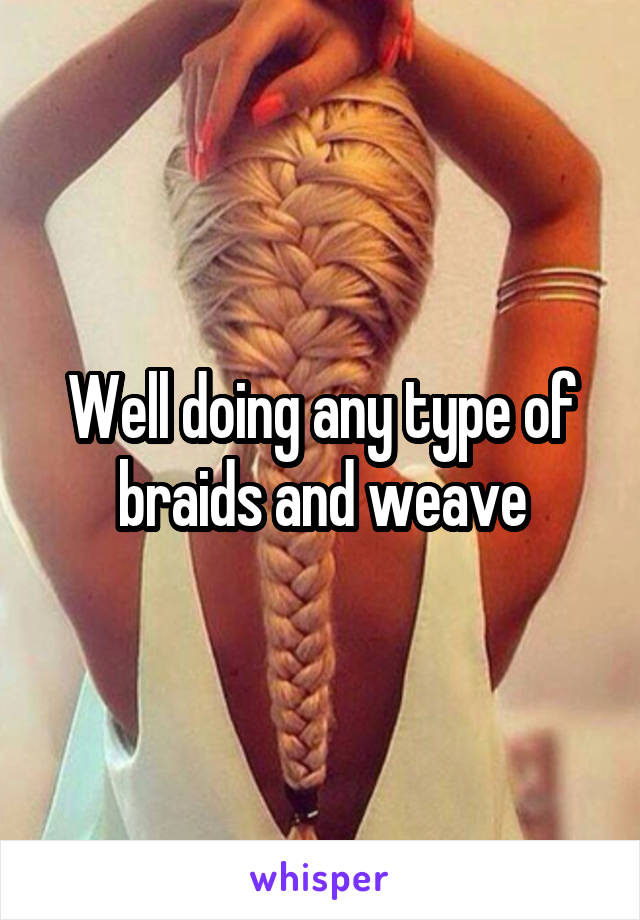 Well doing any type of braids and weave