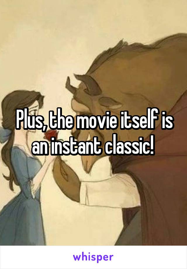 Plus, the movie itself is an instant classic! 