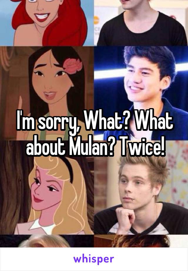 I'm sorry, What? What about Mulan? Twice!