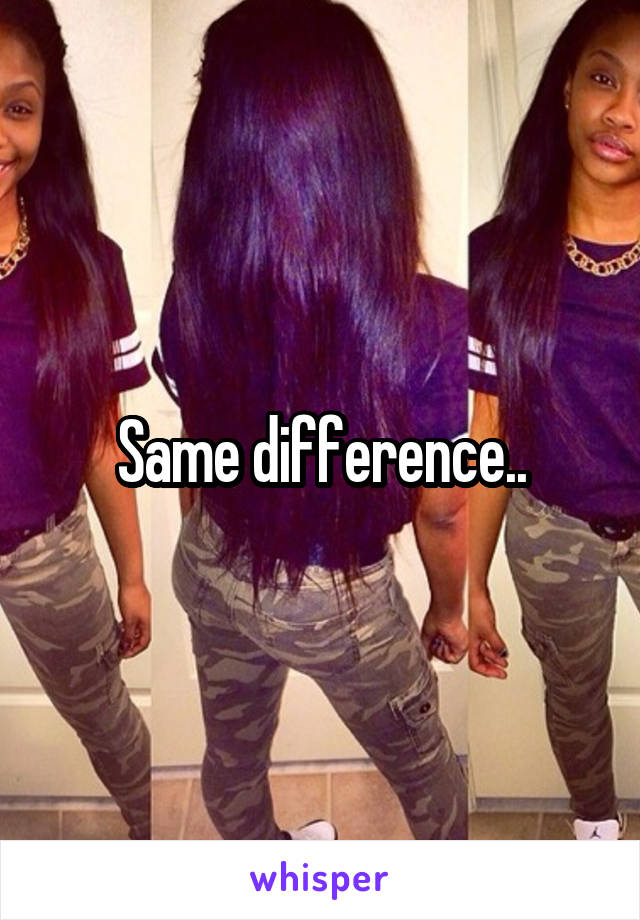 Same difference..