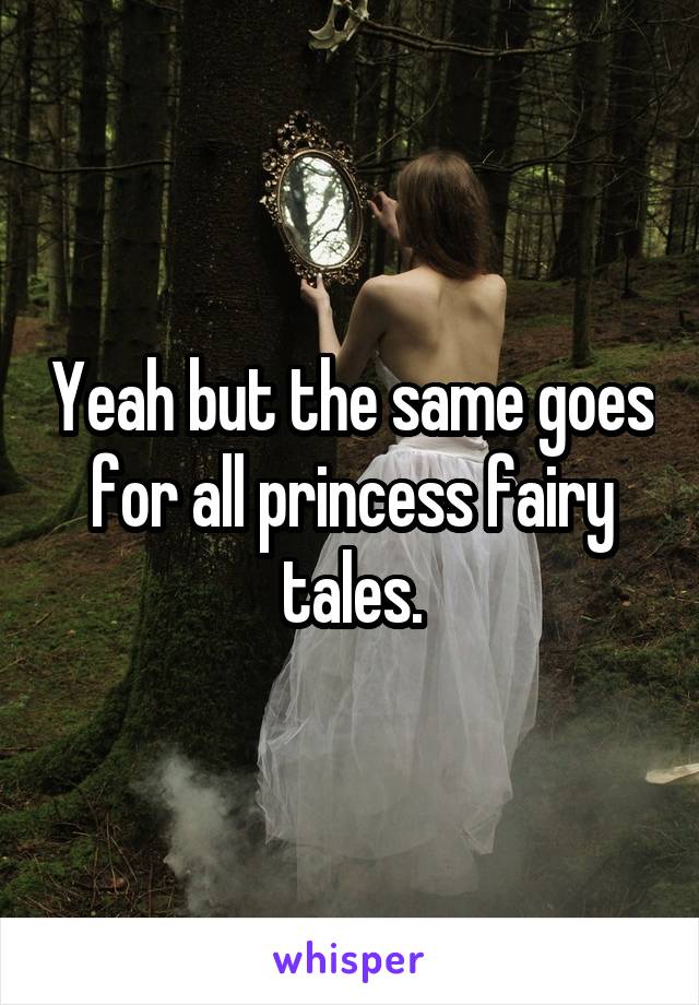 Yeah but the same goes for all princess fairy tales.
