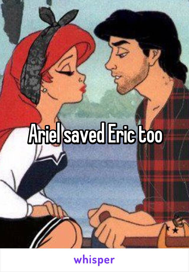 Ariel saved Eric too