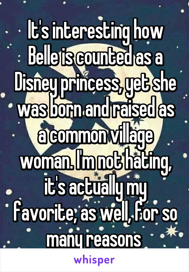 It's interesting how Belle is counted as a Disney princess, yet she was born and raised as a common village woman. I'm not hating, it's actually my favorite, as well, for so many reasons 