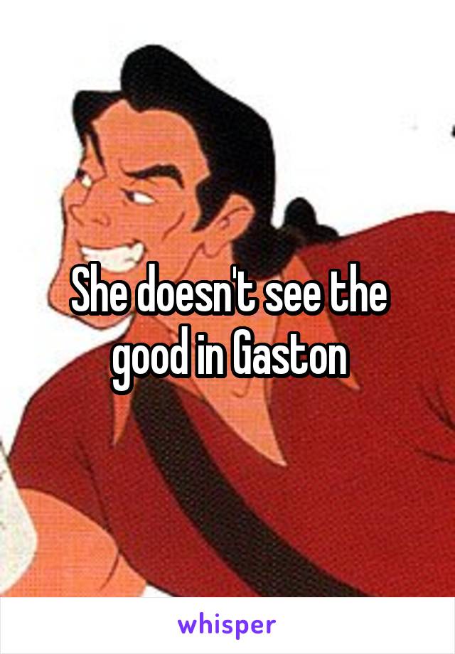 She doesn't see the good in Gaston