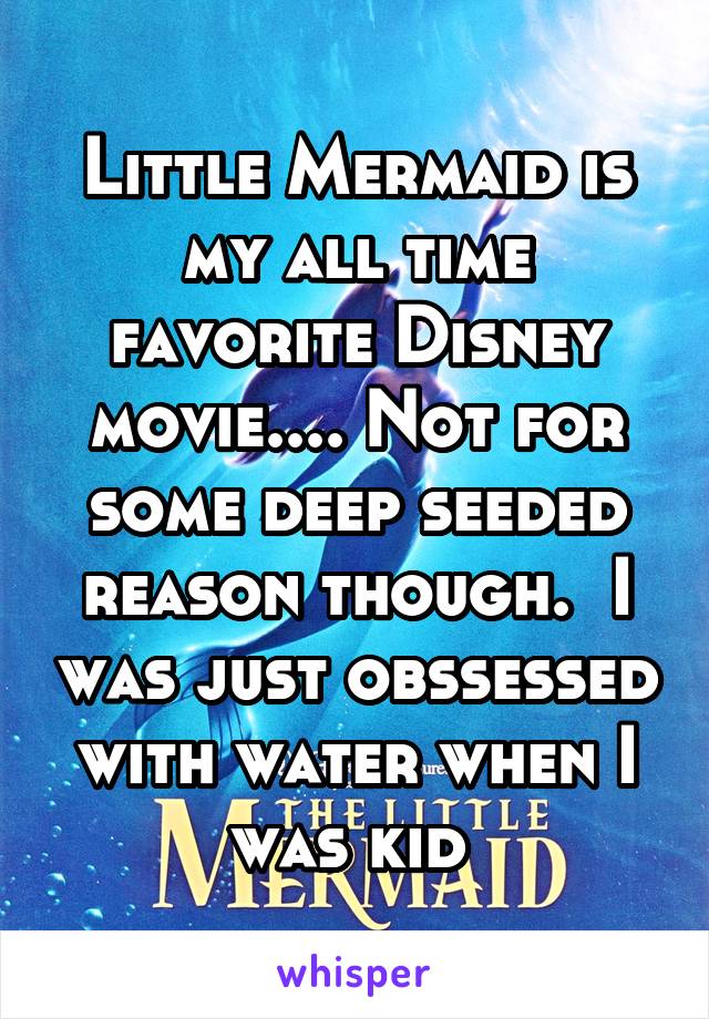 Little Mermaid is my all time favorite Disney movie.... Not for some deep seeded reason though.  I was just obssessed with water when I was kid 