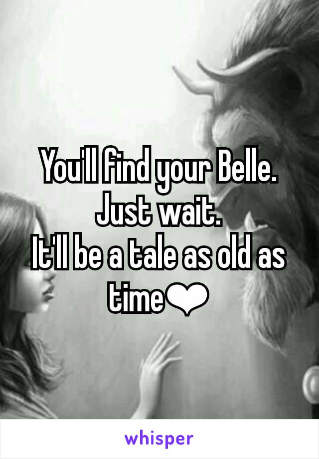 You'll find your Belle.
Just wait.
It'll be a tale as old as time❤
