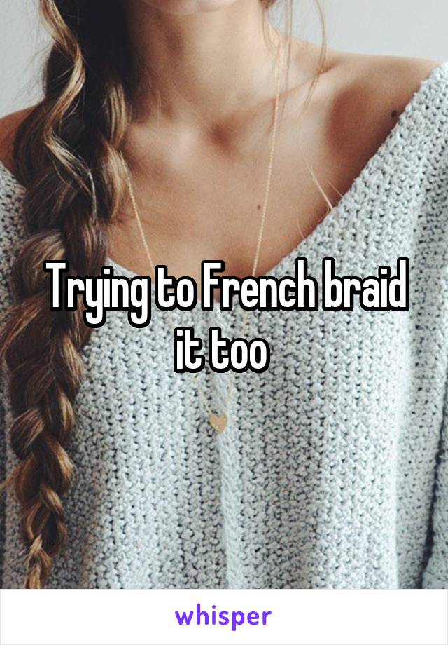 Trying to French braid it too 