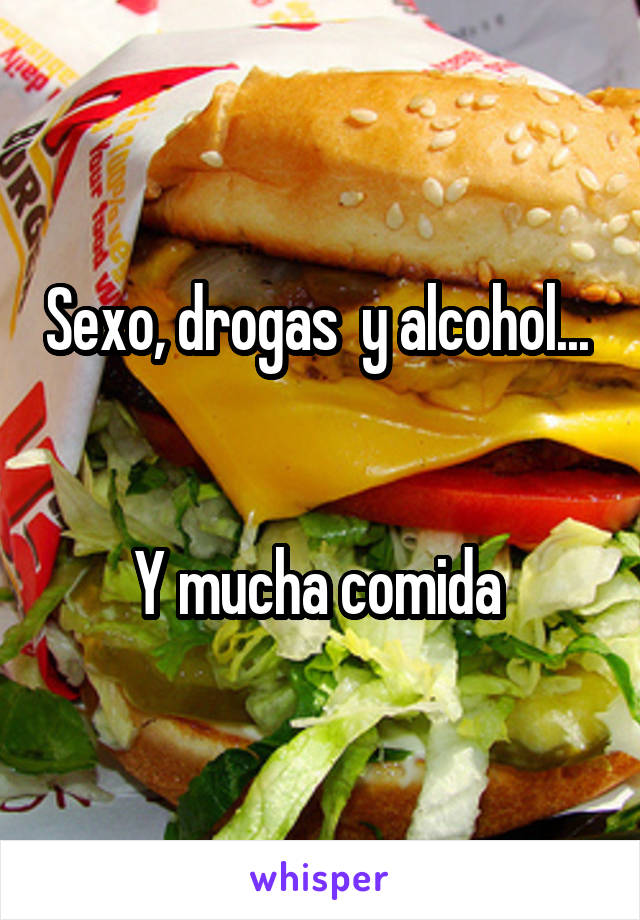 Sexo, drogas  y alcohol... 


Y mucha comida 