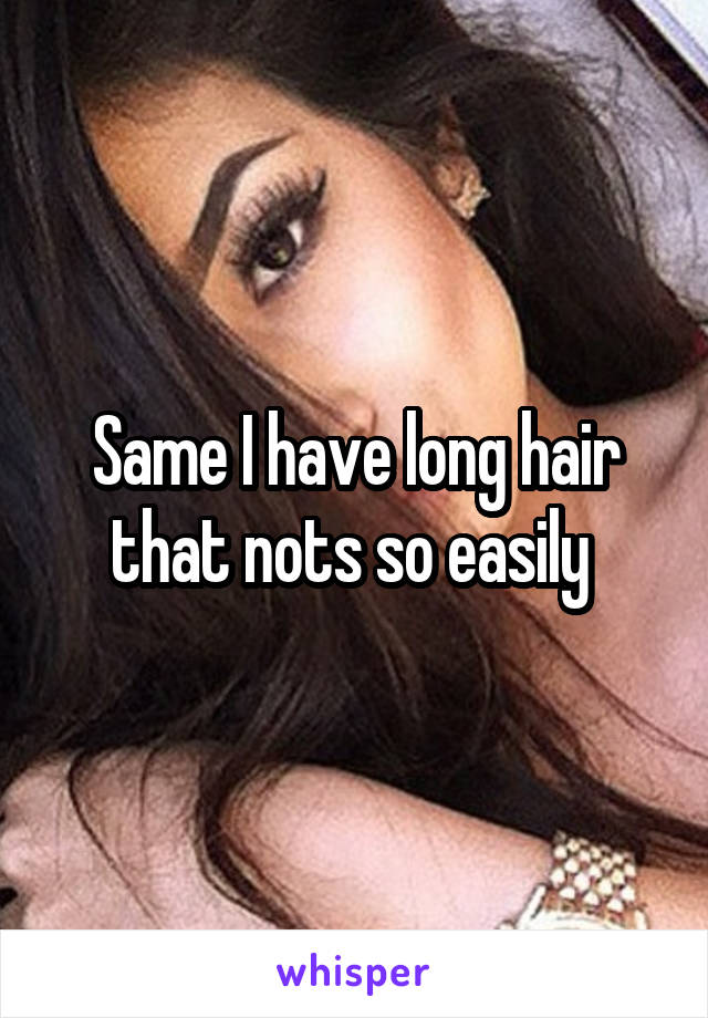 Same I have long hair that nots so easily 