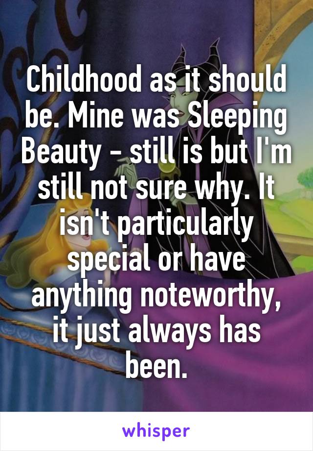 Childhood as it should be. Mine was Sleeping Beauty - still is but I'm still not sure why. It isn't particularly special or have anything noteworthy, it just always has been.