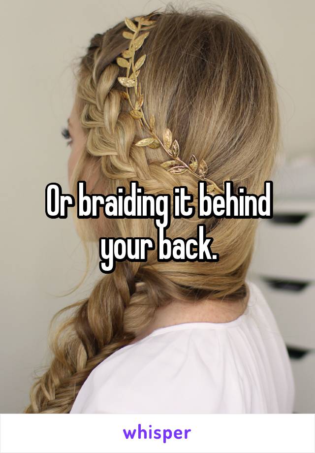 Or braiding it behind your back.