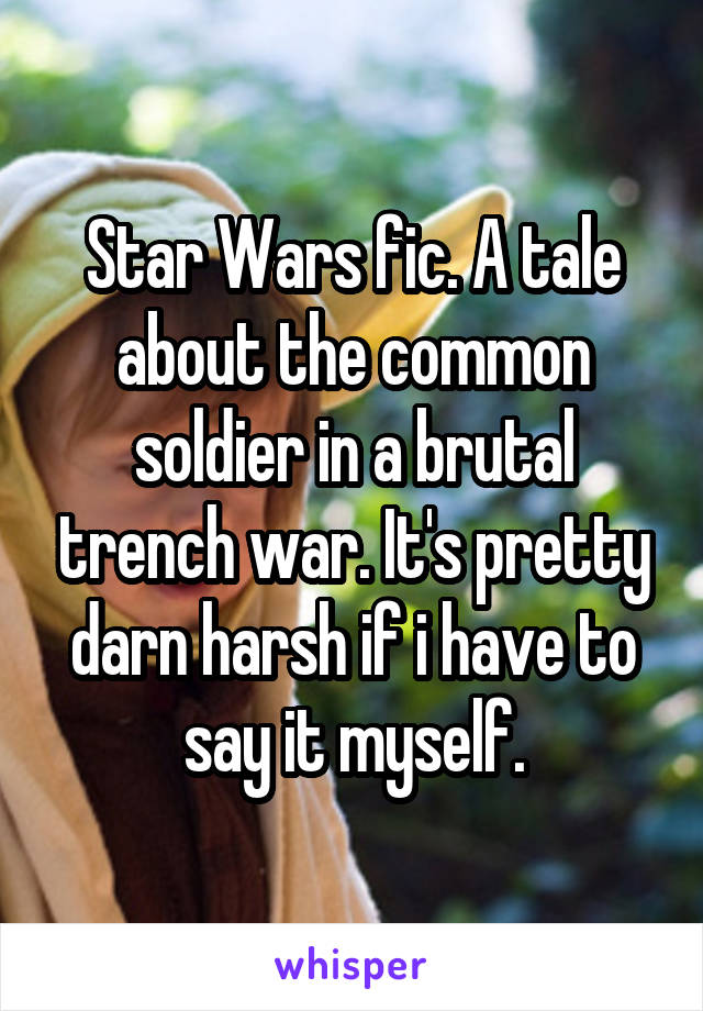 Star Wars fic. A tale about the common soldier in a brutal trench war. It's pretty darn harsh if i have to say it myself.