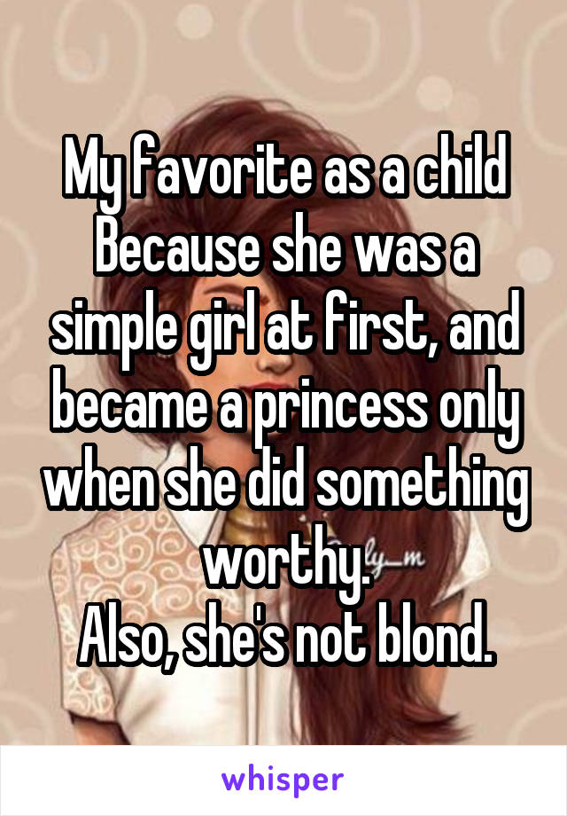 My favorite as a child Because she was a simple girl at first, and became a princess only when she did something worthy.
Also, she's not blond.