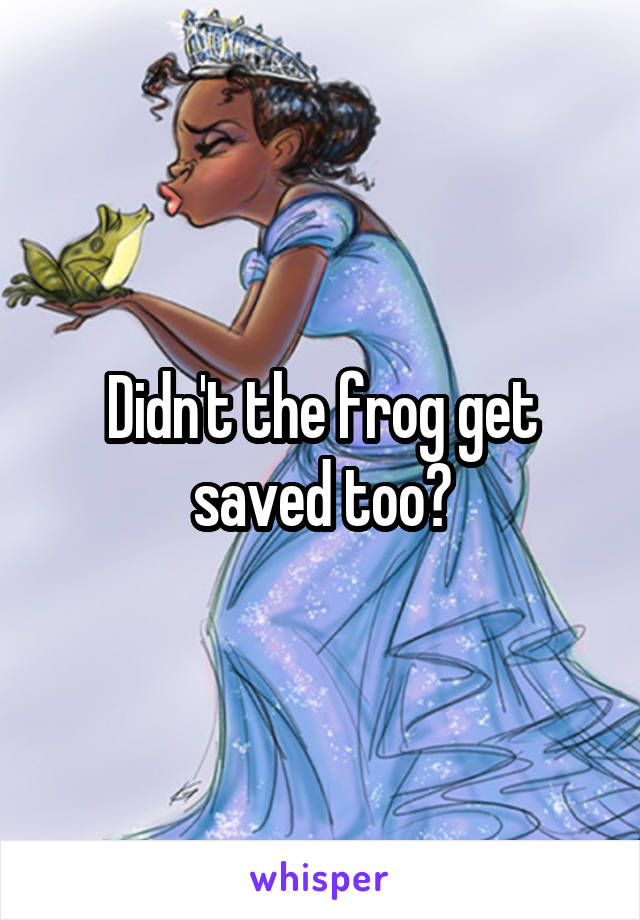 Didn't the frog get saved too?