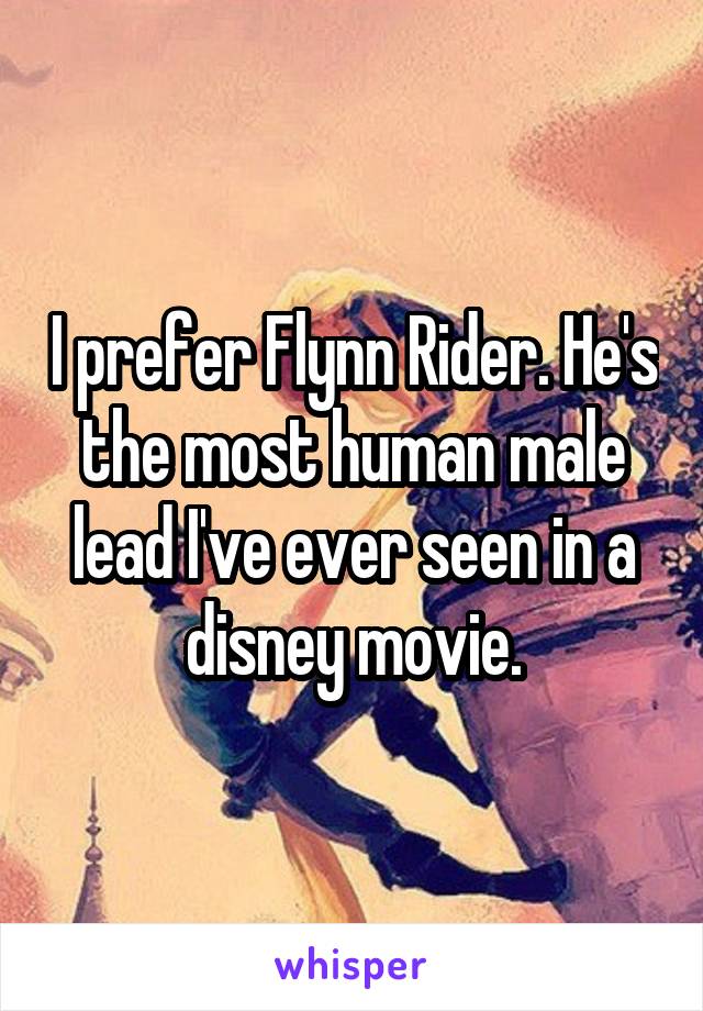 I prefer Flynn Rider. He's the most human male lead I've ever seen in a disney movie.