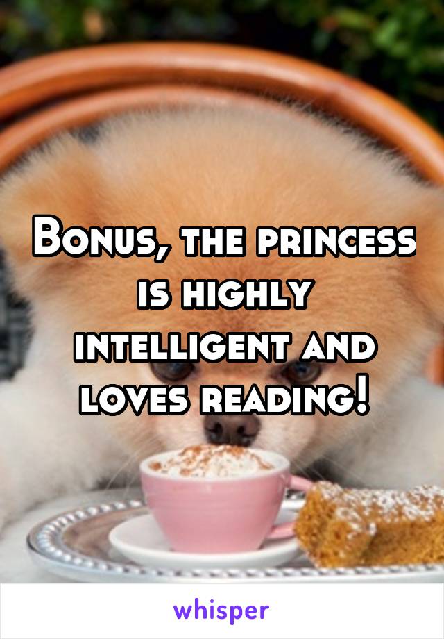 Bonus, the princess is highly intelligent and loves reading!