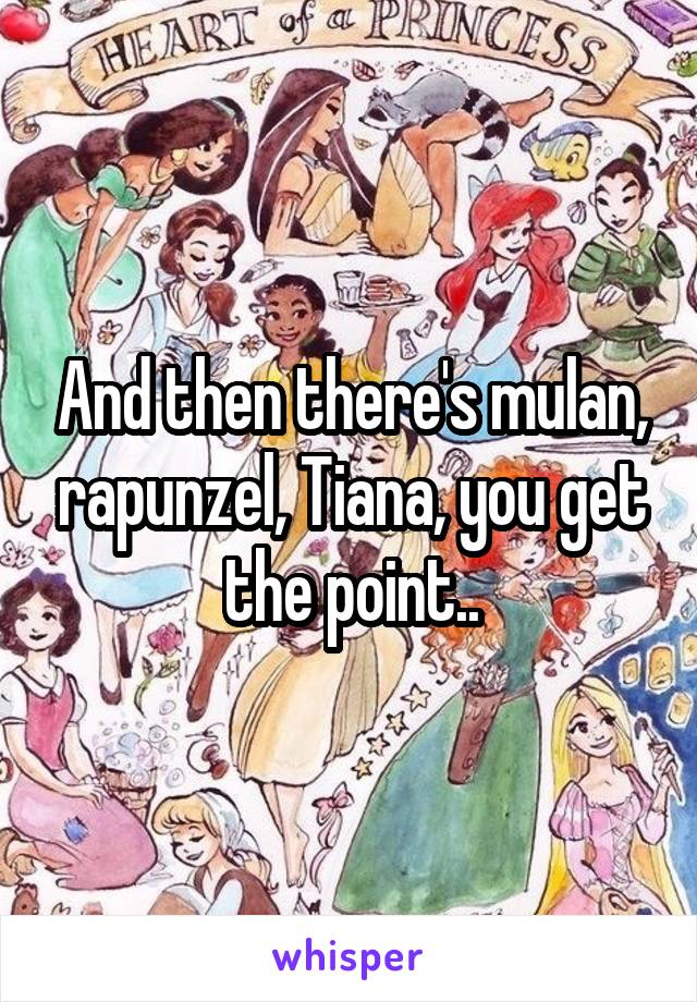 And then there's mulan, rapunzel, Tiana, you get the point..