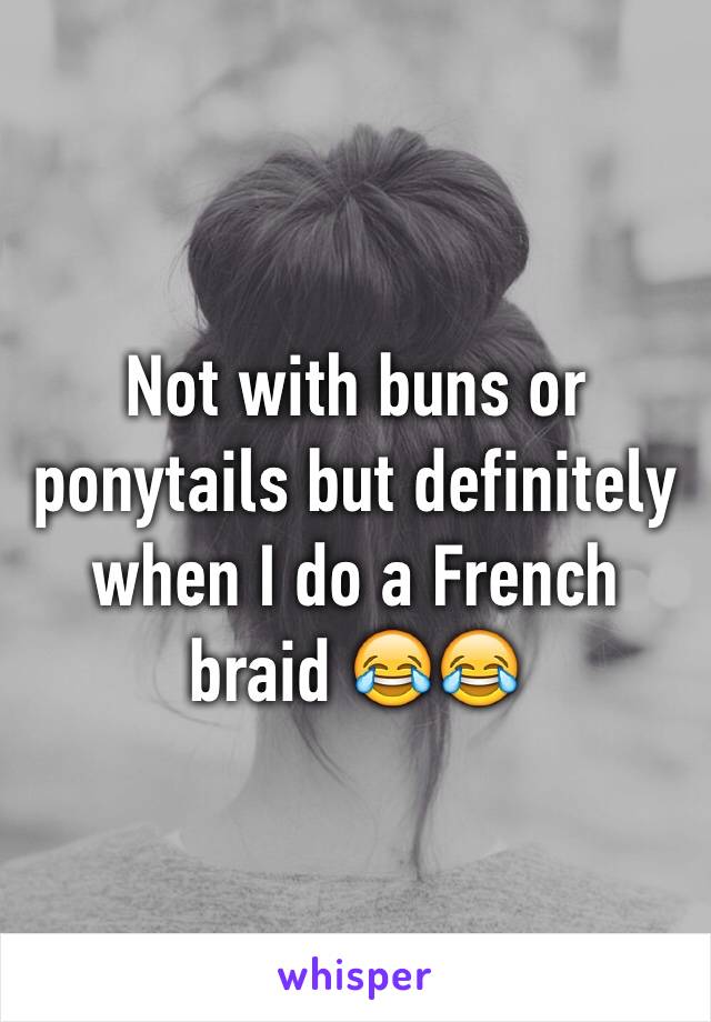 Not with buns or ponytails but definitely when I do a French braid 😂😂