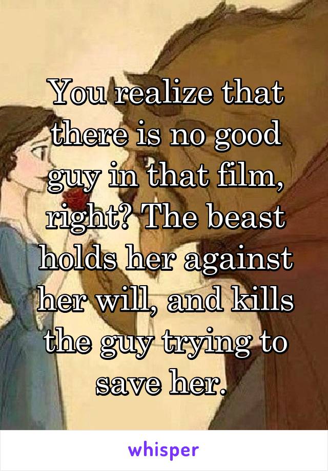 You realize that there is no good guy in that film, right? The beast holds her against her will, and kills the guy trying to save her. 