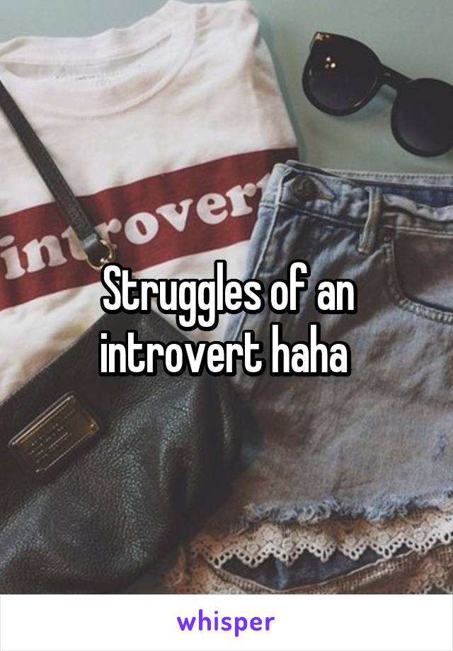 Struggles of an introvert haha 