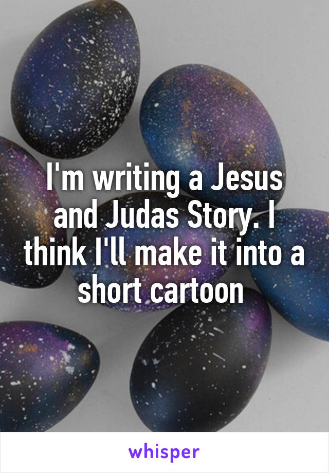 I'm writing a Jesus and Judas Story. I think I'll make it into a short cartoon 