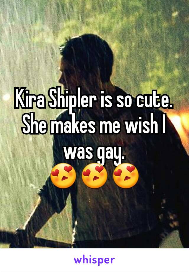 Kira Shipler is so cute. She makes me wish I was gay.
😍😍😍