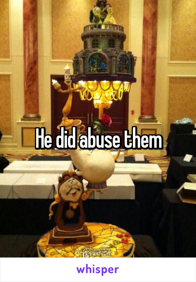 He did abuse them