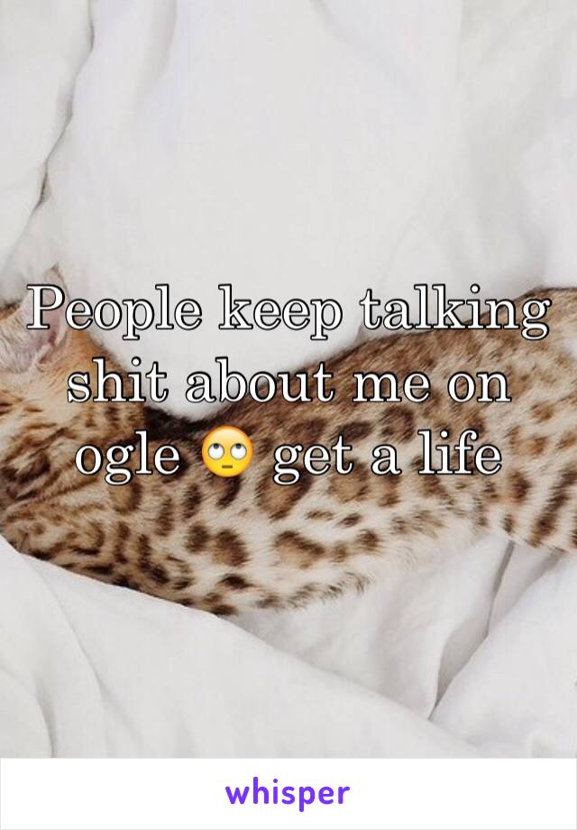 People keep talking shit about me on ogle 🙄 get a life