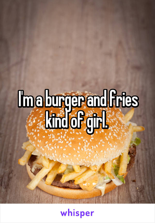 I'm a burger and fries kind of girl. 