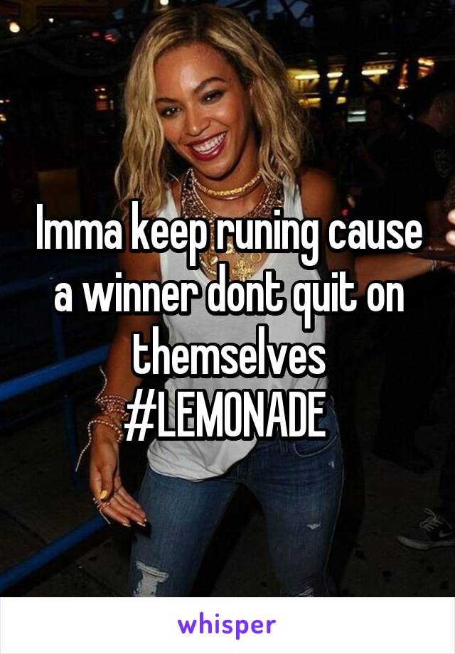 Imma keep runing cause a winner dont quit on themselves #LEMONADE 