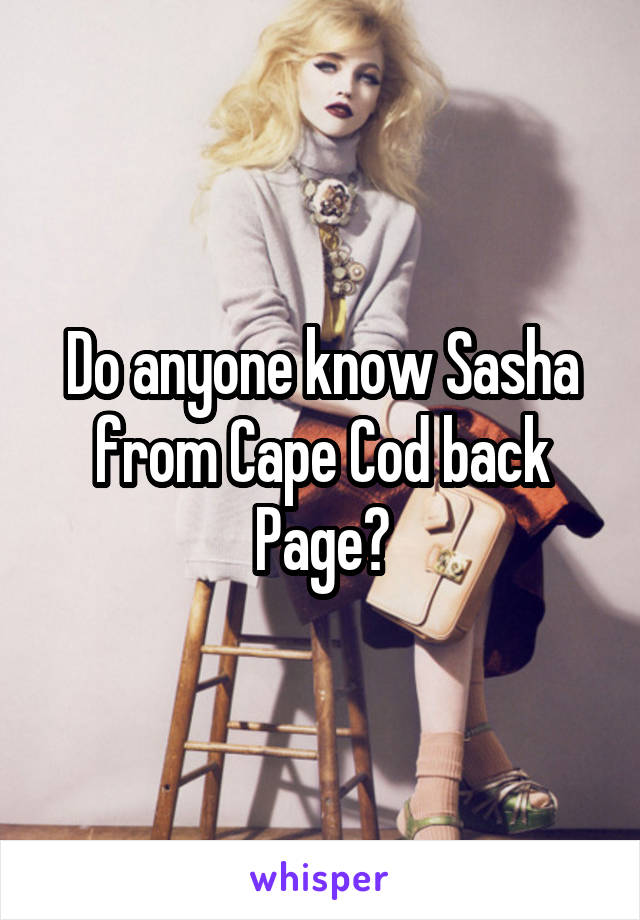 Do anyone know Sasha from Cape Cod back Page?