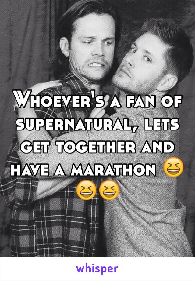 Whoever's a fan of supernatural, lets get together and have a marathon 😆😆😆