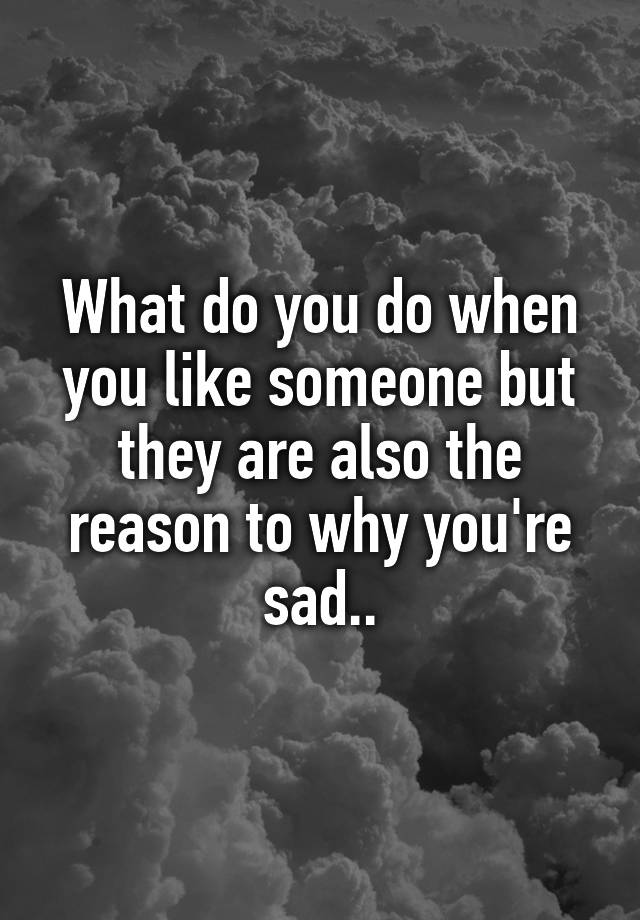 what-do-you-do-when-you-like-someone-but-they-are-also-the-reason-to