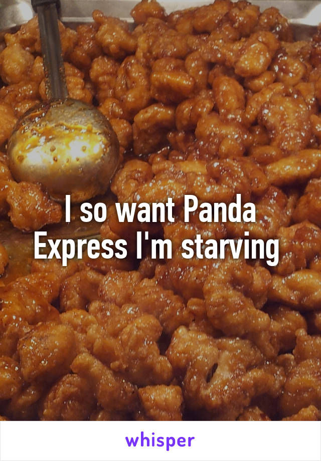 I so want Panda Express I'm starving 