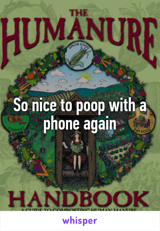 So nice to poop with a phone again