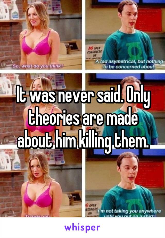 It was never said. Only theories are made about him killing them.