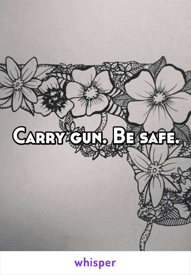 Carry gun. Be safe.