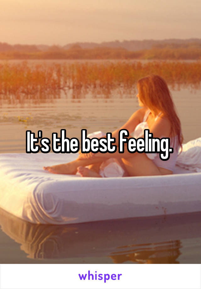 It's the best feeling. 